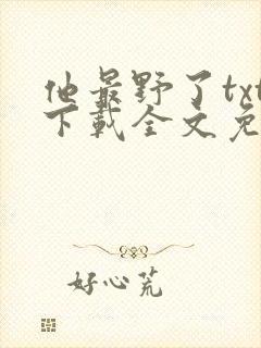 他最野了txt下载全文免费阅读