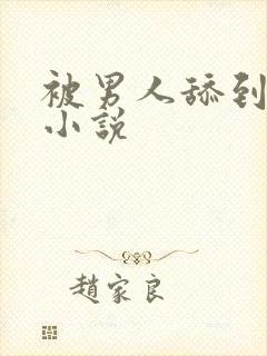 被男人舔到高潮小说