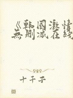 《韩国激情合集无删减在线