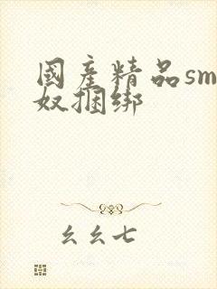 国产精品sm绳奴捆绑