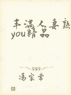 丰满人妻熟妇乱you精品