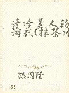 清冷美人的神奇游戏(抹茶冰沙)txt