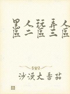 黑人玩弄人妻一区二区三区影院