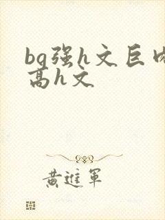 bg强h文巨肉高h文封面