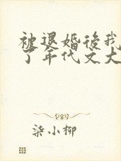 被退婚后我嫁给了年代文大佬txt