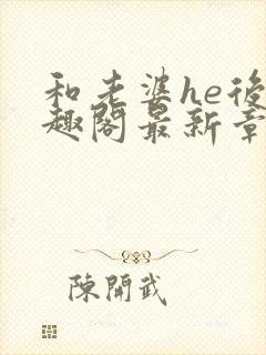 和老婆he后笔趣阁最新章节免费阅读