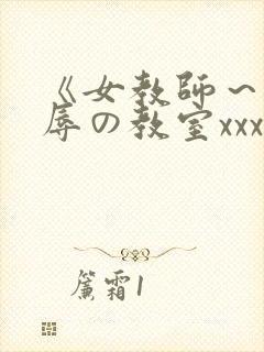 《女教师～被淫辱の教室xxx