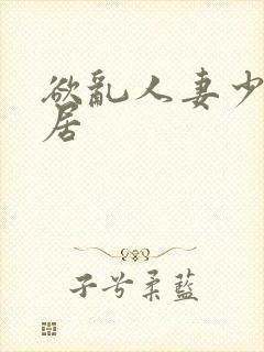 欲乱人妻少妇邻居