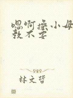 嗯啊操小母狗调教不要