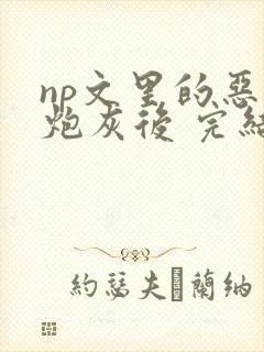 np文里的恶毒炮灰后 完结 番外封面