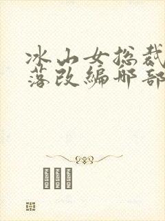 冰山女总裁的堕落改编哪部小说