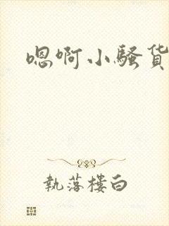 嗯啊小骚货嗯啊