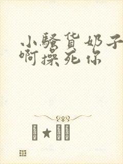 小骚货奶子真大啊操死你