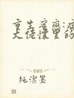 重生蜜恋:病娇大佬怀里的心尖宠