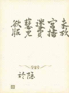 欲孽迷宫未删减版免费播放