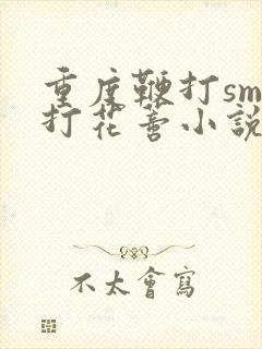 重度鞭打sm抽打花蒂小说