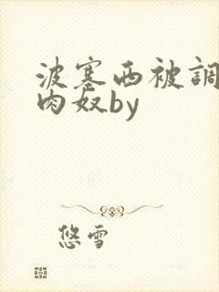 波塞西被调教成肉奴by