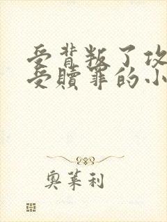 受背叛了攻黑化受赎罪的小说封面