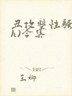 丑攻双性骚受(h)合集