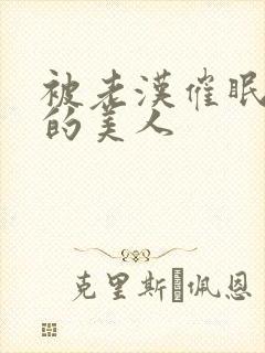 被老汉催眠调教的美人