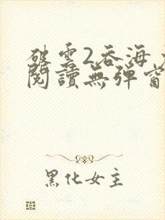 破云2吞海免费阅读无弹窗