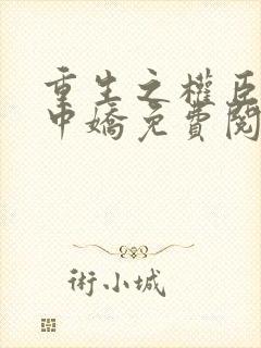 重生之权臣的掌中娇免费阅读