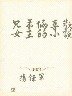 兄弟俩喜欢一个女主的小说