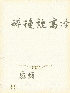 醉后被高冷哥哥