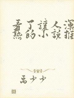 看了让人浑身燥热的小说推文一口气封面