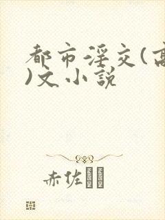 都市淫交(高h)文小说