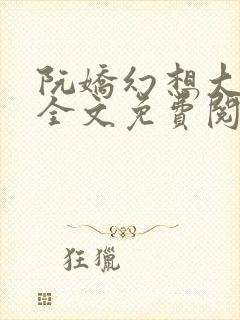 阮娇幻想大合集全文免费阅读笔趣阁