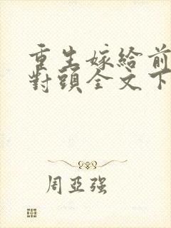 重生嫁给前夫死对头全文下载封面