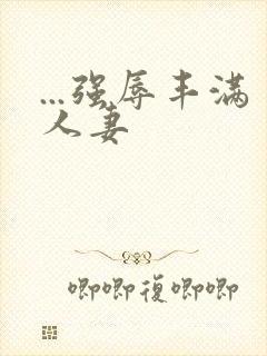 ...强辱丰满人妻