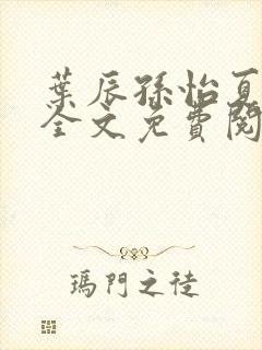 叶辰孙怡夏若雪全文免费阅读最新章节