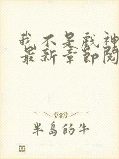 我不是戏神小说最新章节阅读