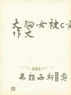 大胸女被c黄触作文