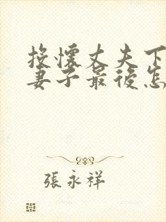 投怀丈夫下属的妻子最后怎么样了