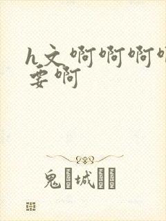 h文啊啊啊啊不要啊