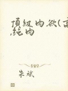 顶级肉欲(高h,纯肉