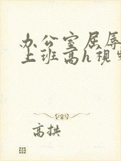 办公室屈辱调教上班高h视频封面