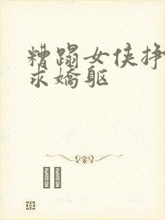 糟蹋女侠挣扎哀求娇躯