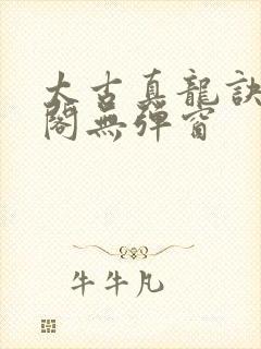 太古真龙诀笔趣阁无弹窗封面