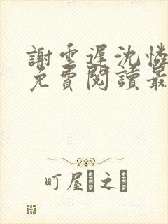 谢云迟沈怜小说免费阅读最新章节