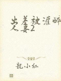 出差被灌醉新婚人妻2