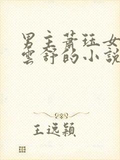 男主萧珏女主姜云舒的小说