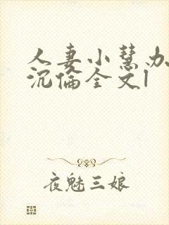 人妻小慧办公室沉伦全文l