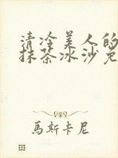 清冷美人的神奇抹茶冰沙免费阅读