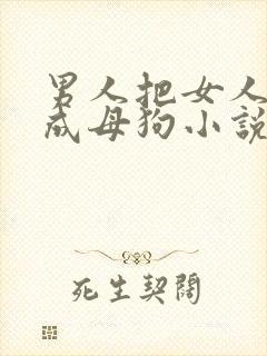 男人把女人调教成母狗小说