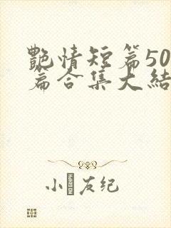 艳情短篇500篇合集大结局小说