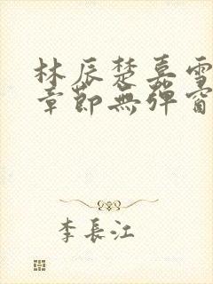 林辰楚嘉雪最新章节无弹窗笔趣阁